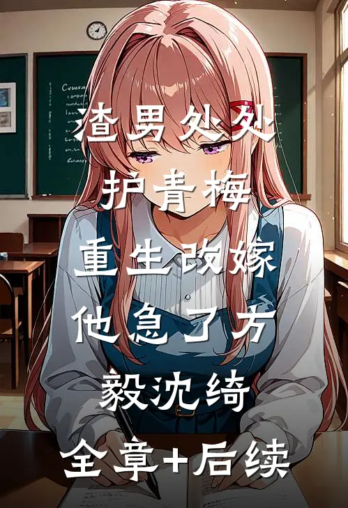 渣男处处护青梅，重生改嫁他急了方毅沈绮:全章+后续