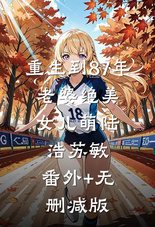 重生到87年，老婆绝美女儿萌陆浩苏敏:番外+无删减版