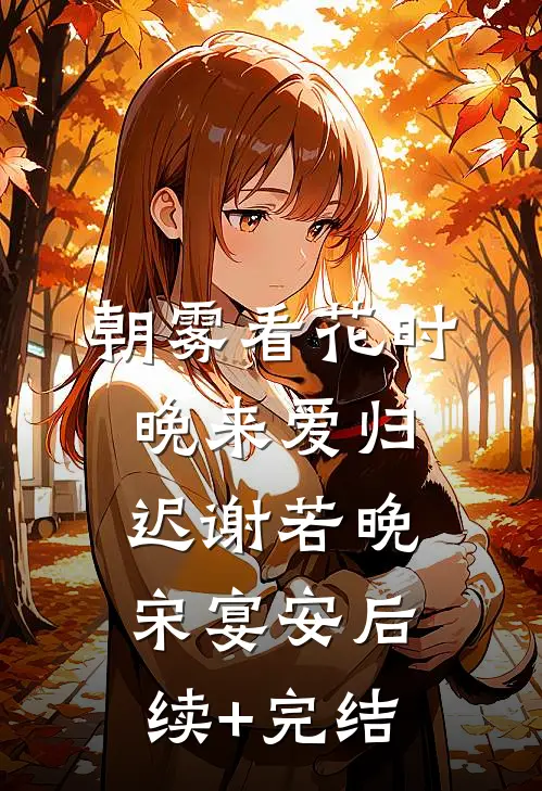 朝雾看花时，晚来爱归迟谢若晚宋宴安后续+完结