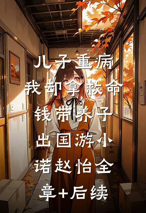 儿子重病，我却拿救命钱带养子出国游小诺赵怡全章+后续