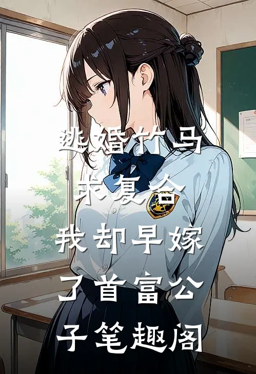 逃婚竹马求复合，我却早嫁了首富公子笔趣阁