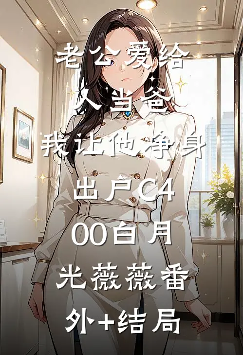 老公爱给人当爸，我让他净身出户C400白月光薇薇(番外)+(结局)