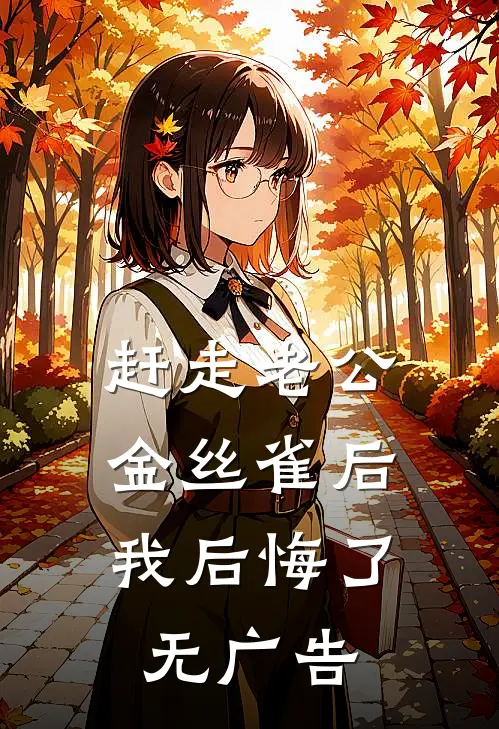 赶走老公金丝雀后，我后悔了无广告