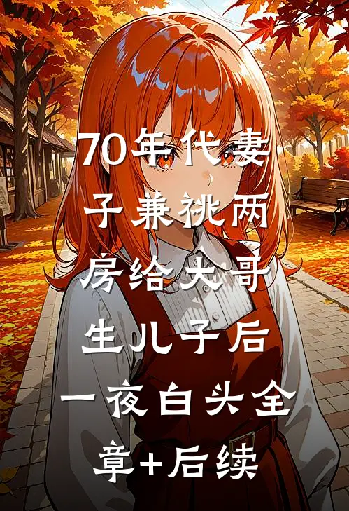 70年代妻子兼祧两房给大哥生儿子后，一夜白头全章+后续