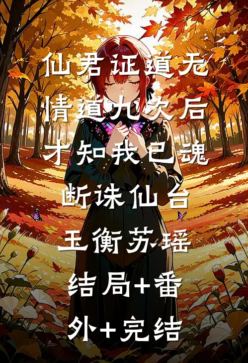 仙君证道无情道九次后，才知我已魂断诛仙台玉衡苏瑶:结局+番外+完结