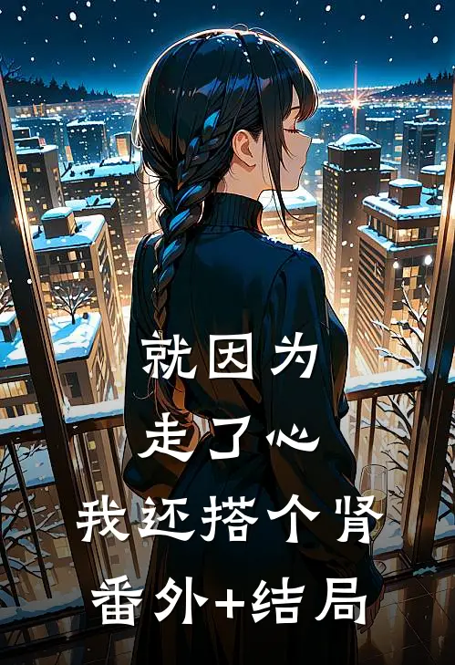就因为走了心，我还搭个肾:(番外)+(结局)