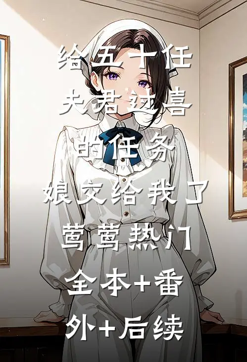给五十任夫君过喜的任务，娘交给我了莺莺热门:全本+番外+后续