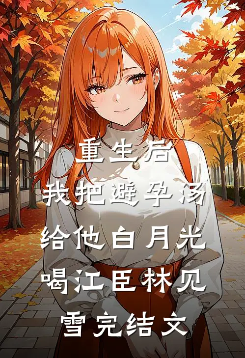 重生后，我把避孕汤给他白月光喝江臣林见雪完结文