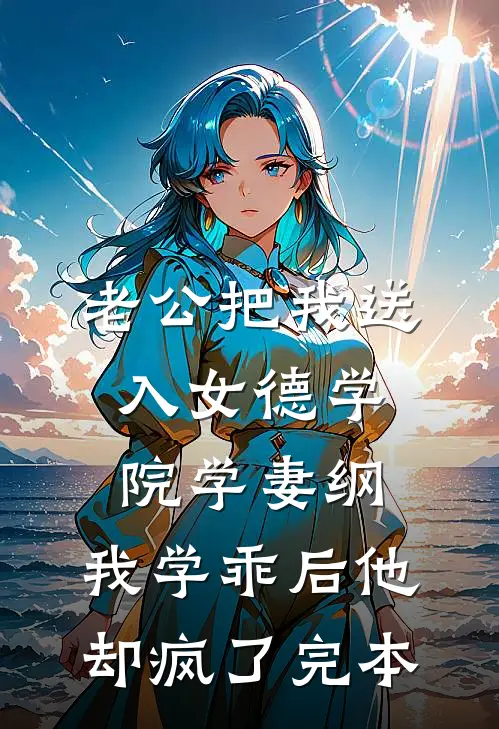 老公把我送入女德学院学妻纲，我学乖后他却疯了完本