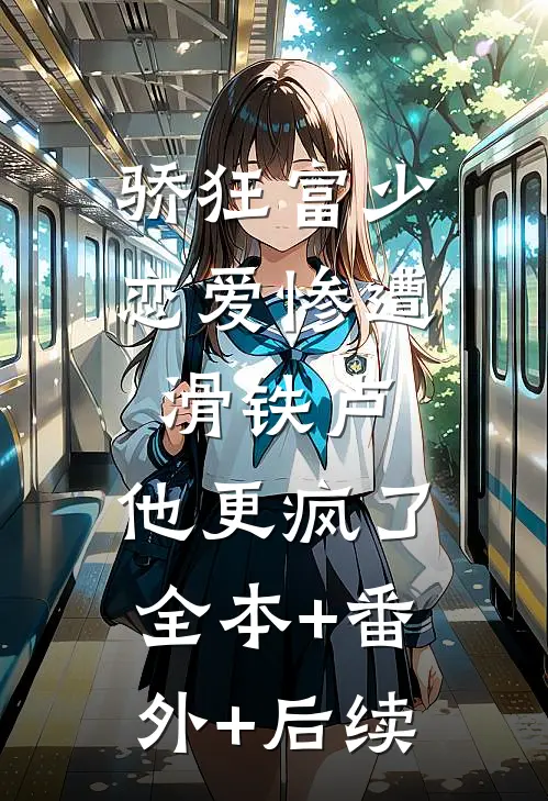 骄狂富少恋爱惨遭滑铁卢，他更疯了全本+番外+后续
