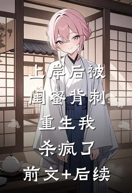 上岸后被闺蜜背刺，重生我杀疯了:前文+后续