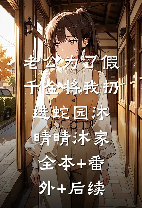 老公为了假千金将我扔进蛇园沐晴晴沐家:全本+番外+后续