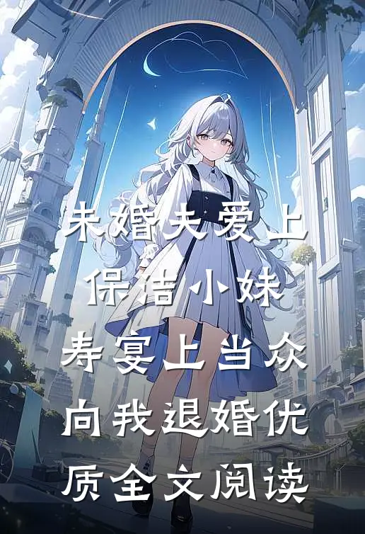未婚夫爱上保洁小妹，寿宴上当众向我退婚优质全文阅读
