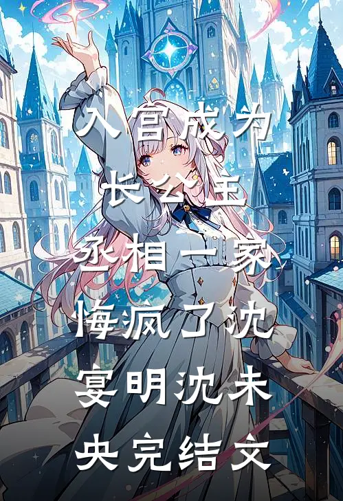入宫成为长公主，丞相一家悔疯了沈宴明沈未央完结文