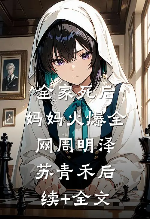 全家死后，妈妈火爆全网周明泽苏青禾后续+全文