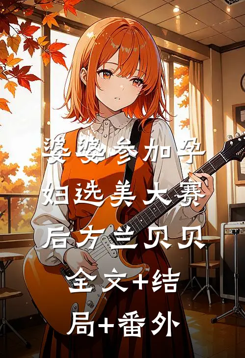 婆婆参加孕妇选美大赛后方兰贝贝:全文+结局+番外