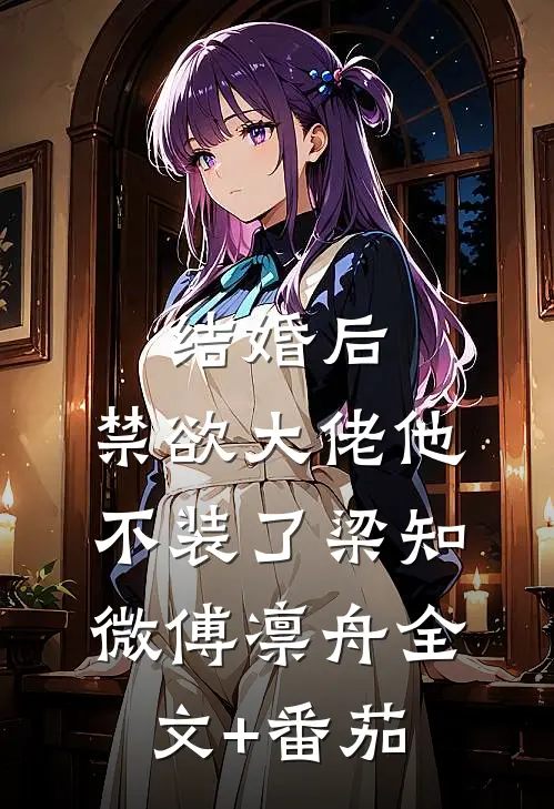结婚后，禁欲大佬他不装了梁知微傅凛舟全文+番茄