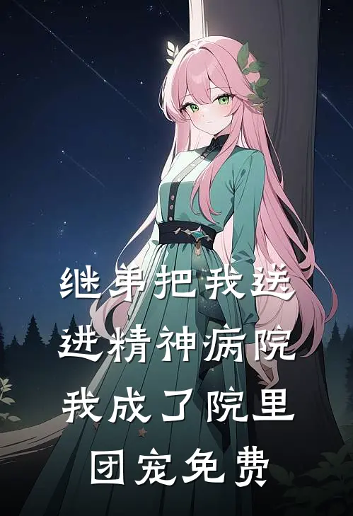 继弟把我送进精神病院，我成了院里团宠免费