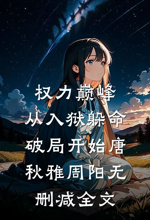 权力巅峰：从入狱躲命破局开始唐秋雅周阳无删减全文