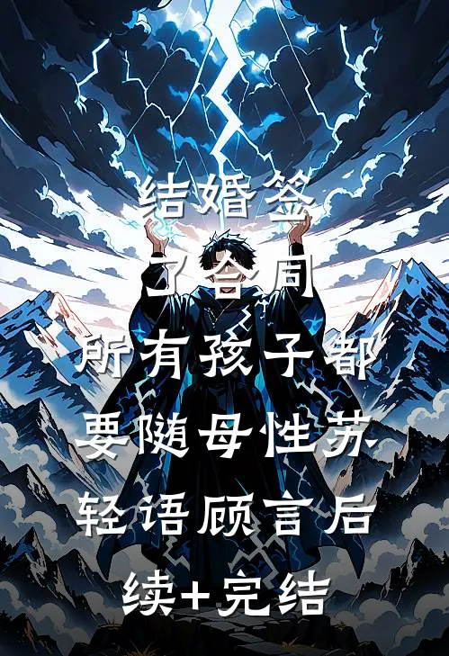 结婚签了合同，所有孩子都要随母性苏轻语顾言后续+完结