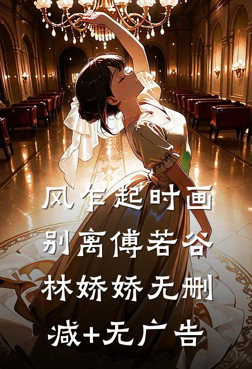 风乍起时画别离傅若谷林娇娇无删减+无广告