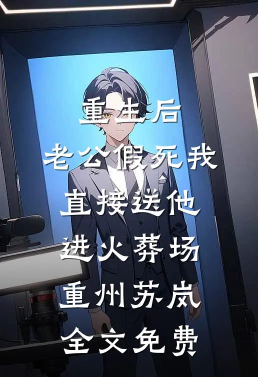 重生后，老公假死我直接送他进火葬场重州苏岚全文免费