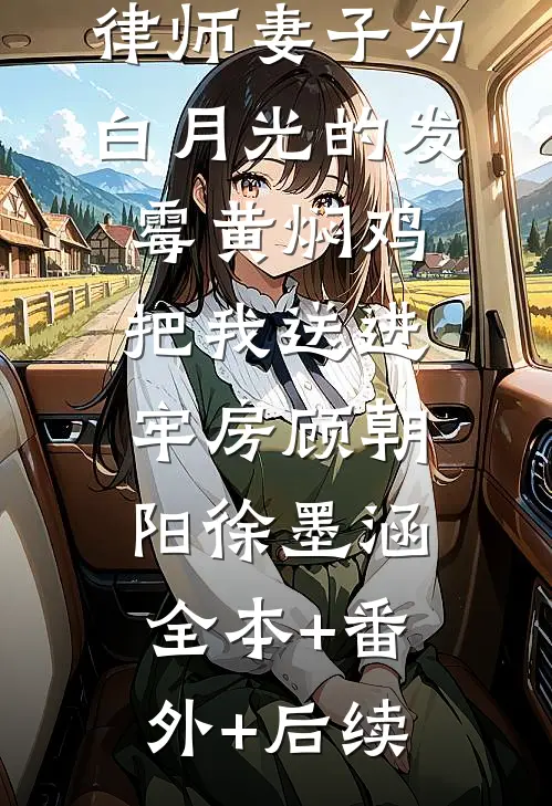 律师妻子为白月光的发霉黄焖鸡把我送进牢房顾朝阳徐墨涵:全本+番外+后续