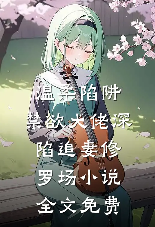 温柔陷阱：禁欲大佬深陷追妻修罗场小说全文免费