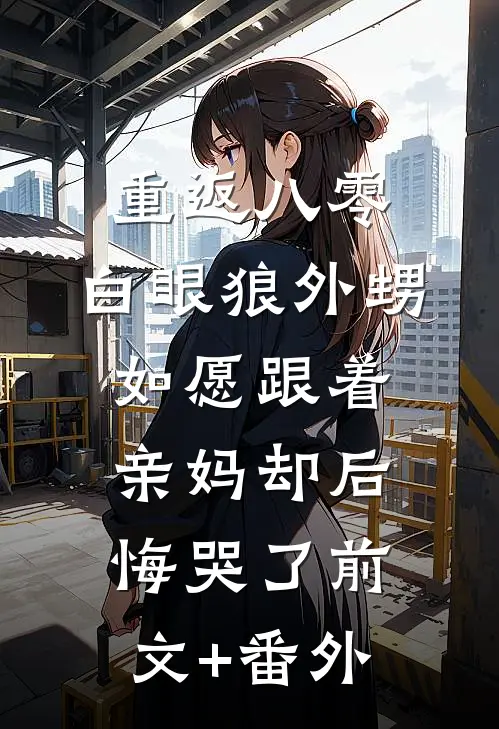 重返八零，白眼狼外甥如愿跟着亲妈却后悔哭了前文+番外