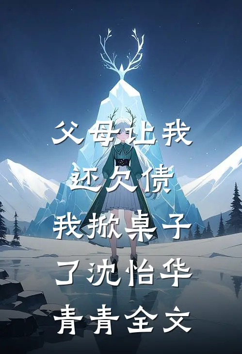 父母让我还欠债，我掀桌子了沈怡华青青全文