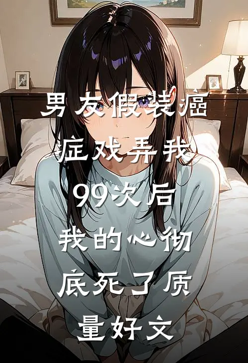男友假装癌症戏弄我99次后，我的心彻底死了质量好文