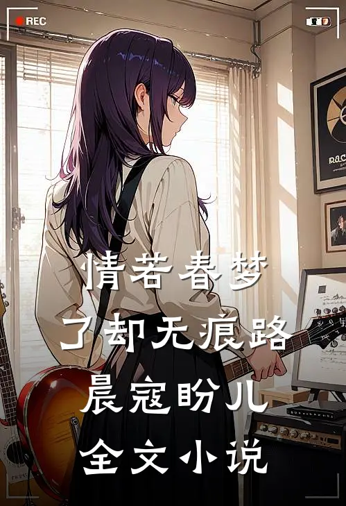 情若春梦，了却无痕路晨寇盼儿全文小说