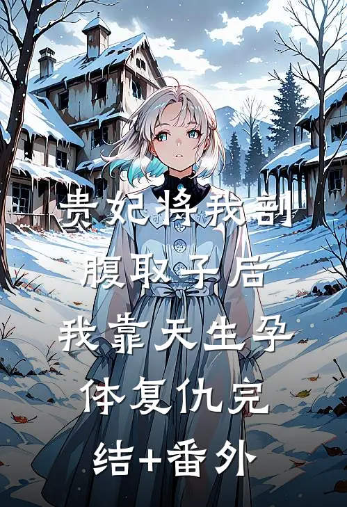 贵妃将我剖腹取子后，我靠天生孕体复仇完结+番外
