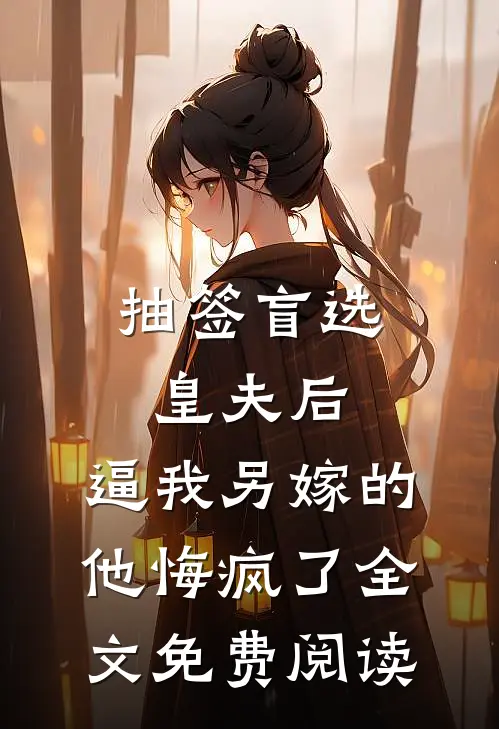 抽签盲选皇夫后，逼我另嫁的他悔疯了全文免费阅读