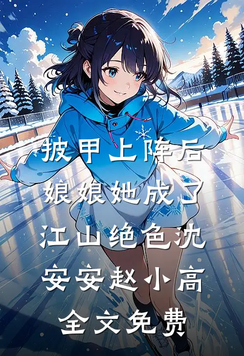 披甲上阵后，娘娘她成了江山绝色沈安安赵小高全文免费