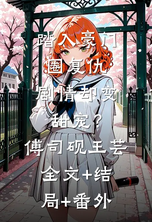 踏入豪门圈复仇，剧情却变甜宠？傅司砚王芸全文+结局+番外