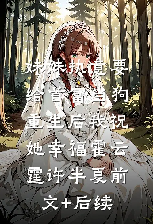 妹妹执意要给首富当狗，重生后我祝她幸福霍云霆许半夏前文+后续