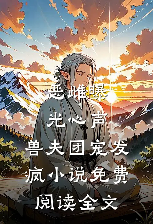 恶雌曝光心声，兽夫团宠发疯小说免费阅读全文