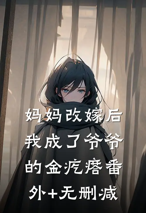 妈妈改嫁后，我成了爷爷的金疙瘩番外+无删减