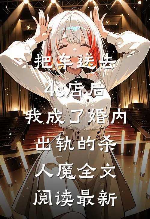 把车送去4s店后，我成了婚内出轨的杀人魔全文阅读最新