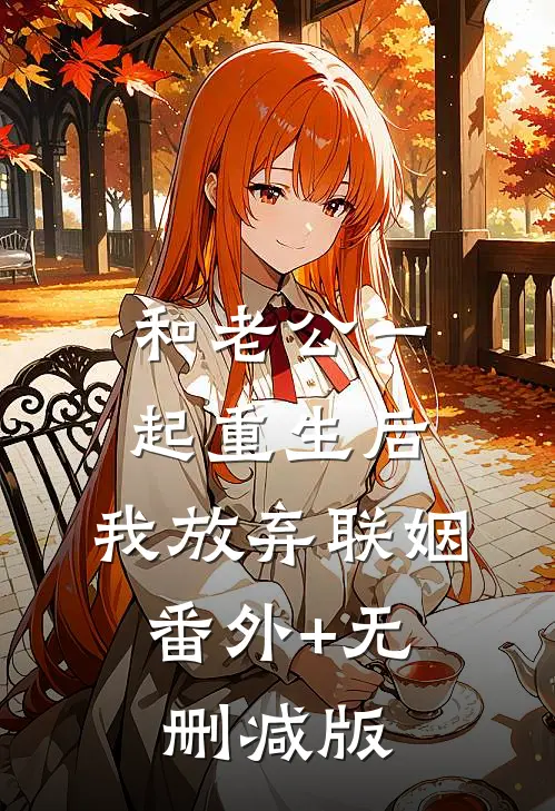 和老公一起重生后，我放弃联姻:番外+无删减版