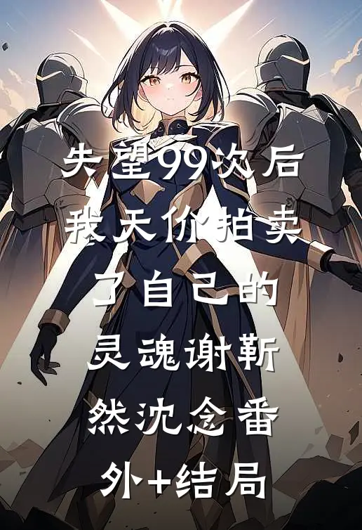失望99次后，我天价拍卖了自己的灵魂谢靳然沈念(番外)+(结局)