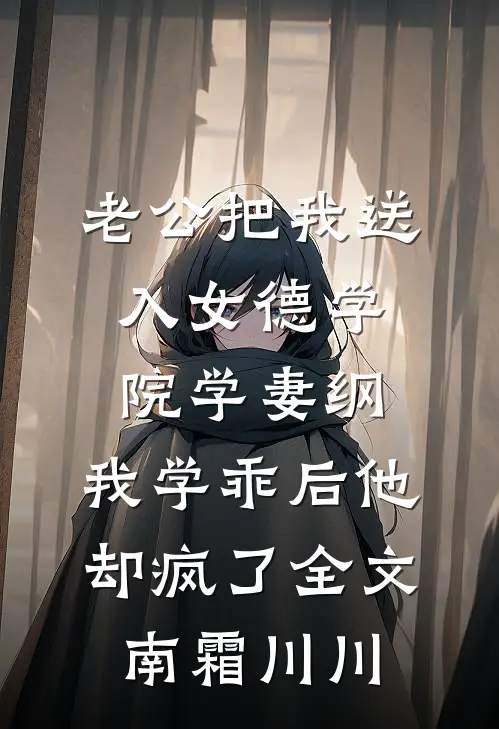 老公把我送入女德学院学妻纲，我学乖后他却疯了全文南霜川川