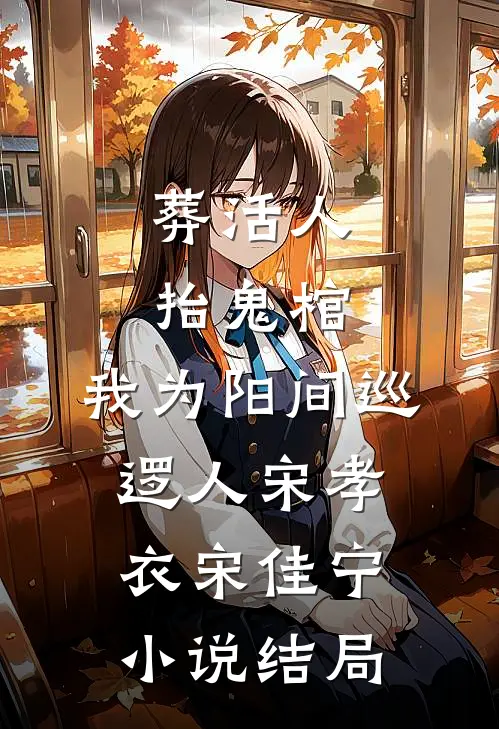 葬活人，抬鬼棺，我为阳间巡逻人宋孝衣宋佳宁小说结局