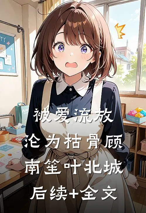 被爱流放，沦为枯骨顾南笙叶北城后续+全文