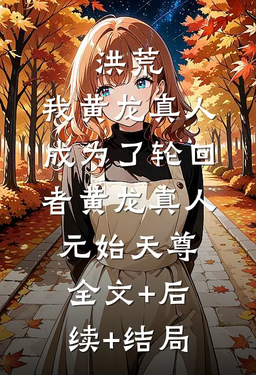 洪荒：我黄龙真人，成为了轮回者黄龙真人元始天尊全文+后续+结局