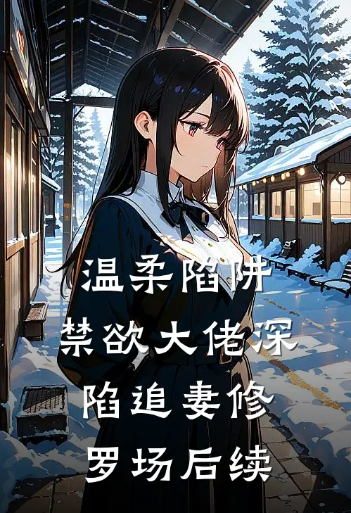 温柔陷阱：禁欲大佬深陷追妻修罗场后续