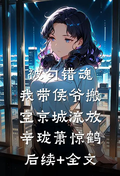 被勾错魂，我带侯爷搬空京城流放辛珑萧惊鹤后续+全文