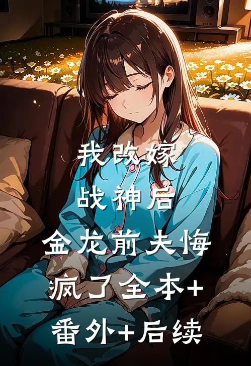 我改嫁战神后，金龙前夫悔疯了全本+番外+后续