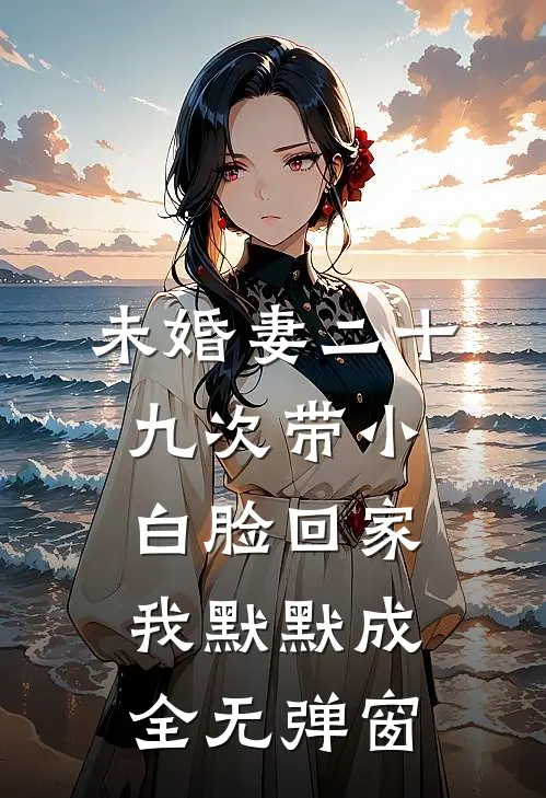 未婚妻二十九次带小白脸回家，我默默成全无弹窗